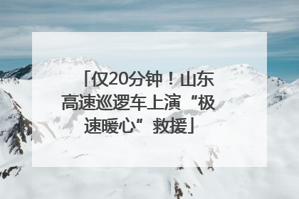 仅20分钟！山东高速巡逻车上演“极速暖心”救援
