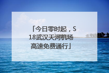 今日零时起，S18武汉天河机场高速免费通行