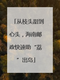 从枝头甜到心头，海南邮政快速助“荔”出岛