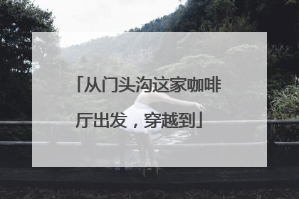 从门头沟这家咖啡厅出发，穿越到
