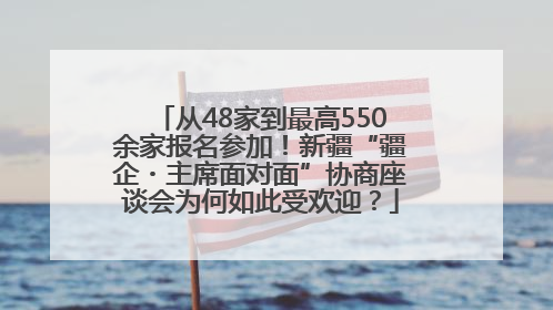 从48家到最高550余家报名参加！新疆“疆企・主席面对面”协商座谈会为何如此受欢迎？