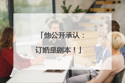 他公开承认：订婚是剧本！