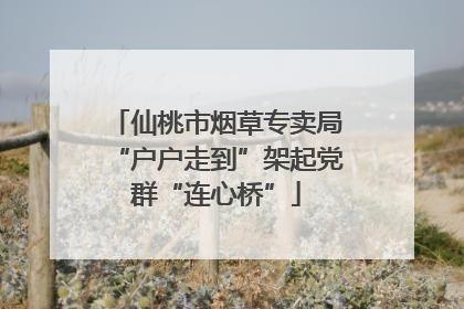 仙桃市烟草专卖局“户户走到”架起党群“连心桥”