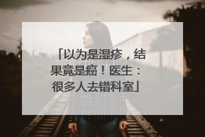 以为是湿疹，结果竟是癌！医生：很多人去错科室