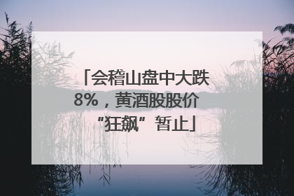 会稽山盘中大跌8%，黄酒股股价“狂飙”暂止