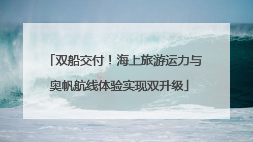 双船交付！海上旅游运力与奥帆航线体验实现双升级