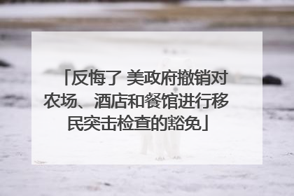 反悔了 美政府撤销对农场、酒店和餐馆进行移民突击检查的豁免