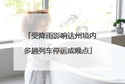 受降雨影响达州境内多趟列车停运或晚点