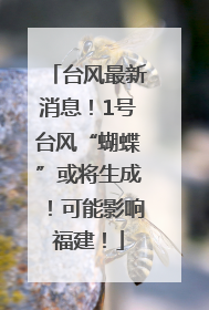 台风最新消息！1号台风“蝴蝶”或将生成！可能影响福建！