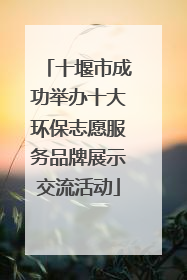 十堰市成功举办十大环保志愿服务品牌展示交流活动
