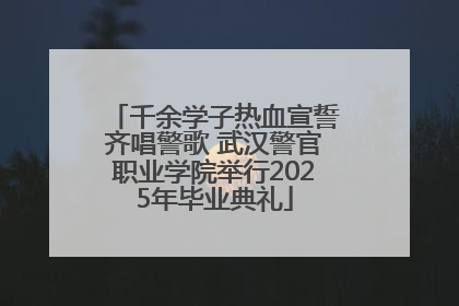 千余学子热血宣誓齐唱警歌 武汉警官职业学院举行2025年毕业典礼