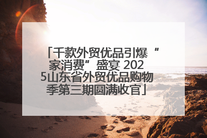 千款外贸优品引爆“家消费”盛宴 2025山东省外贸优品购物季第三期圆满收官
