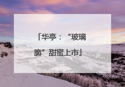 华亭：“玻璃脆”甜蜜上市