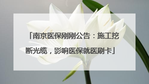 南京医保刚刚公告：施工挖断光缆，影响医保就医刷卡