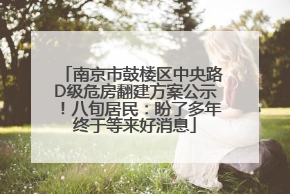 南京市鼓楼区中央路D级危房翻建方案公示！八旬居民：盼了多年终于等来好消息