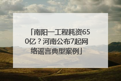 南阳一工程耗资650亿？河南公布7起网络谣言典型案例