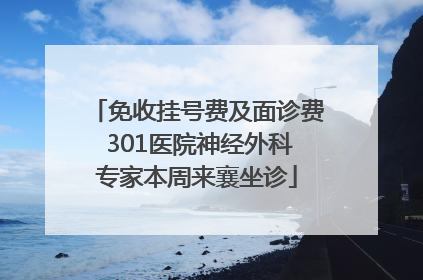 免收挂号费及面诊费 301医院神经外科专家本周来襄坐诊
