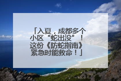入夏，成都多个小区“蛇出没”！这份《防蛇指南》紧急时能救命！