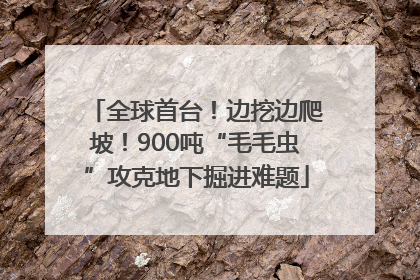 全球首台！边挖边爬坡！900吨“毛毛虫”攻克地下掘进难题