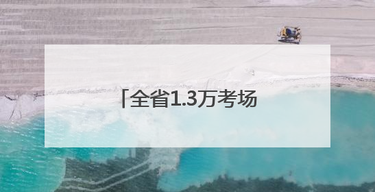 全省1.3万考场准备就绪，考前探访：有家长提前两月预订酒店，有学弟学妹隔空送上暖心祝福