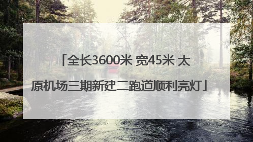 全长3600米 宽45米 太原机场三期新建二跑道顺利亮灯