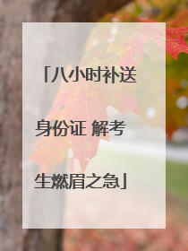 八小时补送身份证 解考生燃眉之急