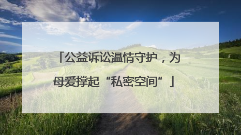 公益诉讼温情守护，为母爱撑起“私密空间”