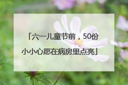 六一儿童节前，50份小小心愿在病房里点亮
