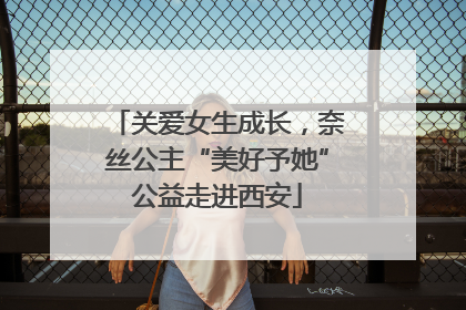 关爱女生成长，奈丝公主“美好予她”公益走进西安