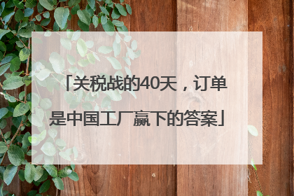 关税战的40天，订单是中国工厂赢下的答案