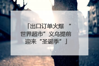 出口订单火爆 “世界超市”义乌提前迎来“圣诞季”