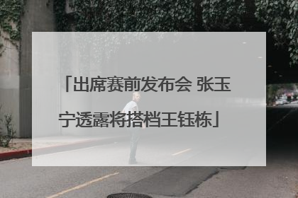 出席赛前发布会 张玉宁透露将搭档王钰栋