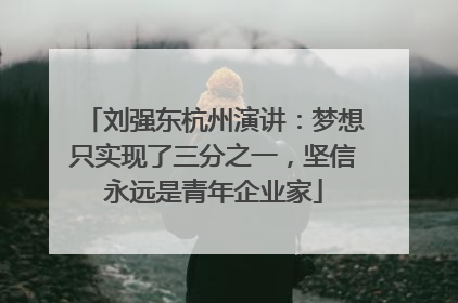 刘强东杭州演讲：梦想只实现了三分之一，坚信永远是青年企业家