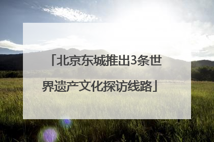 北京东城推出3条世界遗产文化探访线路