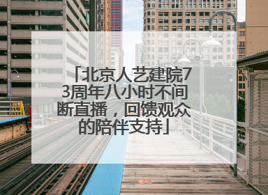 北京人艺建院73周年八小时不间断直播，回馈观众的陪伴支持