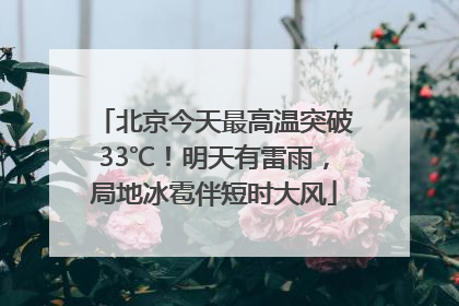 北京今天最高温突破33℃！明天有雷雨，局地冰雹伴短时大风