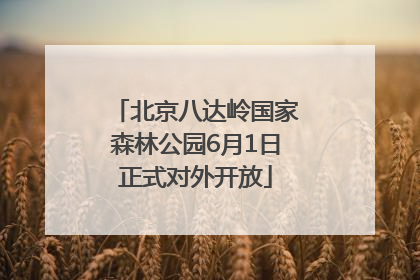 北京八达岭国家森林公园6月1日正式对外开放