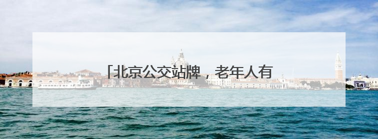 北京公交站牌，老年人有点儿看不懂……车队支招