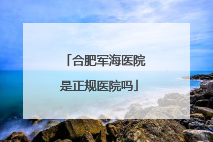 合肥军海医院是正规医院吗