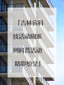 吉林省科技活动周系列科普活动精彩纷呈