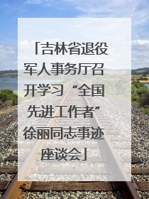 吉林省退役军人事务厅召开学习“全国先进工作者”徐丽同志事迹座谈会