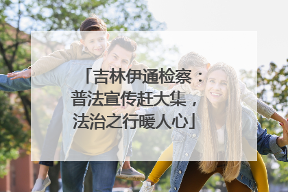 吉林伊通检察：普法宣传赶大集，法治之行暖人心