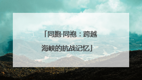 同胞·同袍：跨越海峡的抗战记忆
