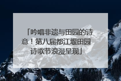 吟唱非遗与田园的诗意！第八届都江堰田园诗歌节浪漫呈现