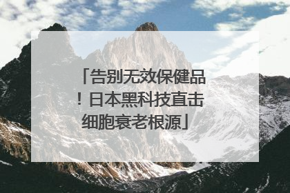 告别无效保健品！日本黑科技直击细胞衰老根源