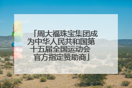周大福珠宝集团成为中华人民共和国第十五届全国运动会 官方指定赞助商
