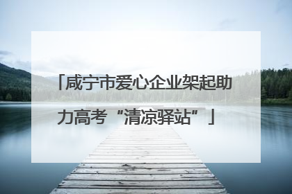 咸宁市爱心企业架起助力高考“清凉驿站”