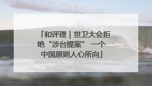 和评理｜世卫大会拒绝“涉台提案” 一个中国原则人心所向