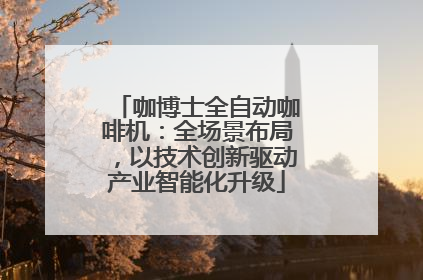 咖博士全自动咖啡机：全场景布局，以技术创新驱动产业智能化升级