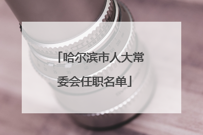 哈尔滨市人大常委会任职名单